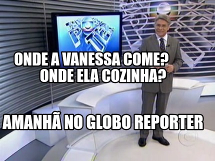 Meme Creator Funny Onde A Vanessa Come Onde Ela Cozinha Amanh No