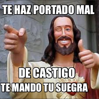 Meme Creator Funny Te Haz Portado Mal De Castigo Te Mando Tu Suegra