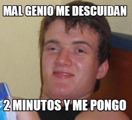 Meme Creator Funny Mal Genio Me Descuidan 2 Minutos Y Me Pongo Meme