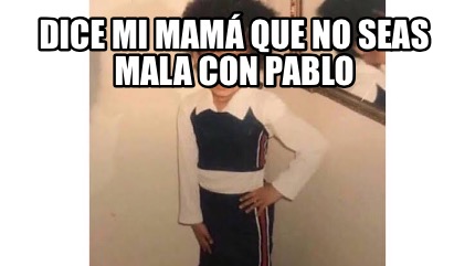 Meme Creator Funny DICE MI MAMÁ QUE NO SEAS MALA CON PABLO Meme