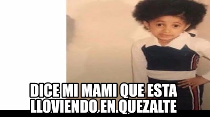 Meme Creator Funny Dice Mi Mami Que Esta Lloviendo En Quezalte Meme