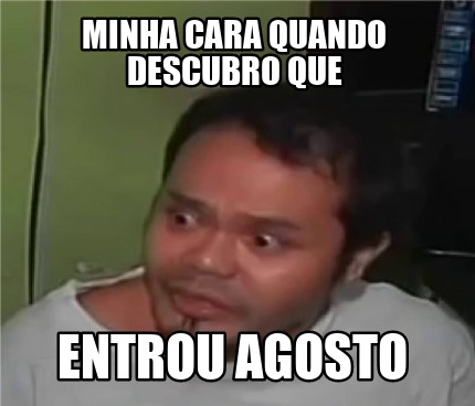 Meme Creator Funny MINHA CARA QUANDO DESCUBRO QUE ENTROU AGOSTO Meme