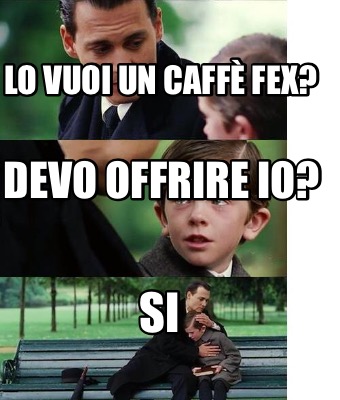 Meme Creator Funny Lo Vuoi Un Caff Fex Devo Offrire Io Si Meme