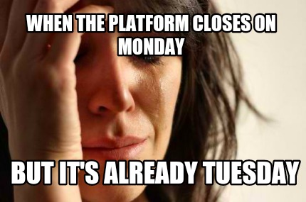 Meme Creator Funny When The Platform Closes On Monday But It S