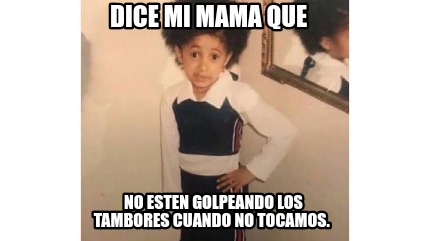 Meme Creator Funny Dice Mi Mama Que No Esten Golpeando Los Tambores