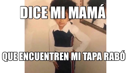 Meme Creator Funny Dice Mi Mam Que Encuentren Mi Tapa Rab Meme