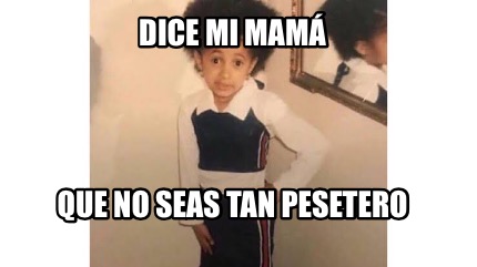 Meme Creator Funny Dice mi mamá Que no seas tan pesetero Meme