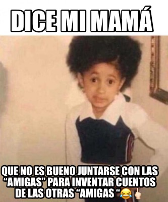 Meme Creator Funny Dice mi mamá Que no es bueno juntarse con las