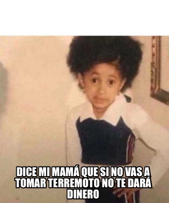 Meme Creator Funny Dice Mi Mam Que Si No Vas A Tomar Terremoto No Te