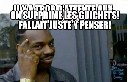 Meme Creator Funny Il Y A Trop D Attente Aux Guichets On Supprime