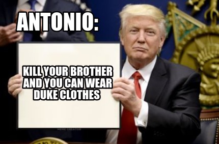 Meme Creator Funny Antonio Kill Your Brother And You Can Wear Duke