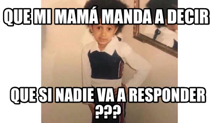 Meme Creator Funny Que mi mamá manda a decir Que si nadie va a