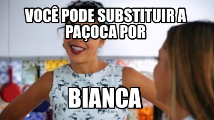 Meme Creator Funny Voc Pode Substituir A Pa Oca Por Bianca Meme