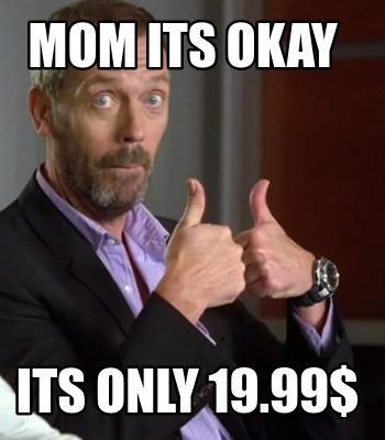 Meme Creator Funny Mom Its Okay Its Only 19 99 Meme Generator At