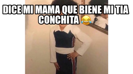 Meme Creator Funny Dice Mi Mama Que Biene Mi Tia Conchita Meme