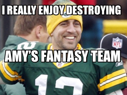 Meme Creator Funny I Really Enjoy Destroying Amys Fantasy Team Meme