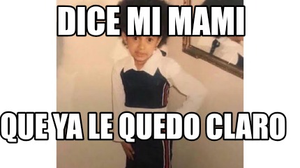 Meme Creator Funny Dice Mi Mami Que Ya Le Quedo Claro Meme Generator