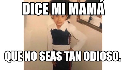 Meme Creator Funny Dice mi mamá Que no seas tan odioso Meme