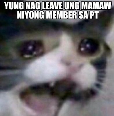 Meme Creator Funny Yung Nag Leave Ung Mamaw Niyong Member Sa Pt Meme