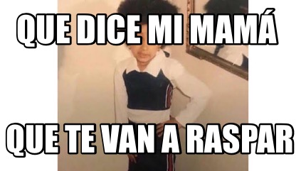 Meme Creator Funny Que dice mi mamá Que te van a raspar Meme