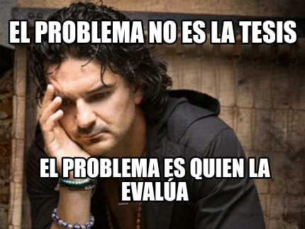 Meme Creator Funny El Problema No Es La Tesis El Problema Es Quien La