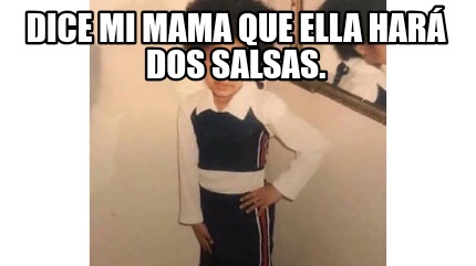 Meme Creator Funny DICe mi mama que ella hará dos salsas Meme