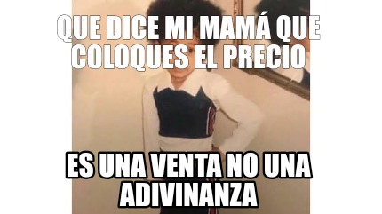 Meme Creator Funny Que dice mi mamá que coloques el precio Es una