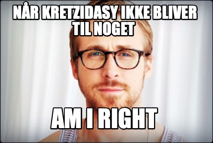 Meme Creator Funny N R Kretzidasy Ikke Bliver Til Noget Am I Right