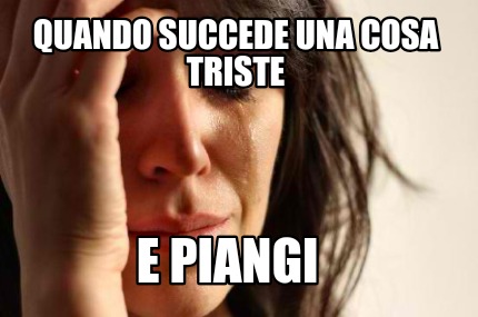 Meme Creator Funny QUANDO SUCCEDE UNA COSA TRISTE E PIANGI Meme