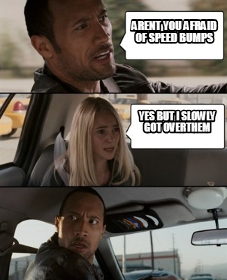 Meme Creator Funny Arent You Afraid Of Speed Bumps Yes But I Slowly