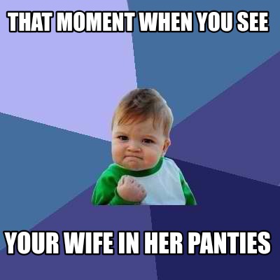 Meme Creator Funny That Moment When You See Your Wife In Her Panties