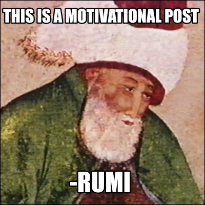 this-is-a-motivational-post-rumi