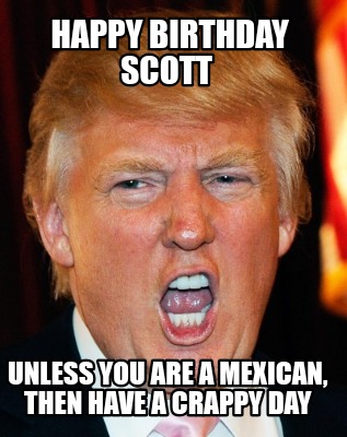 Meme Creator Funny Happy Birthday Scott Unless You Are A Mexican