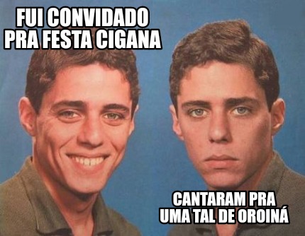 Meme Creator Funny Fui Convidado Pra Festa Cigana Cantaram Pra Uma