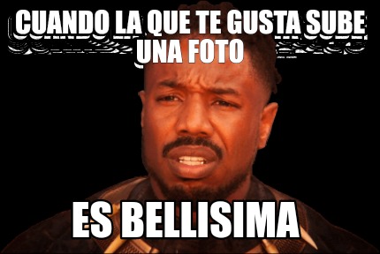 Meme Creator Funny Cuando La Que Te Gusta Sube Una Foto Es Bellisima