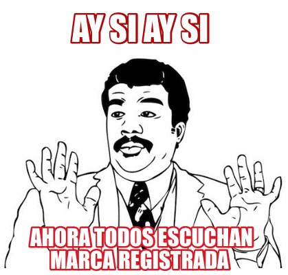 Meme Creator Funny Ay Si Ay Si Ahora Todos Escuchan Marca Registrada