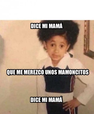 Meme Creator Funny Dice Mi Mam Que Me Merezco Unos Mamoncitos Dice