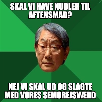 Meme Creator Funny Skal Vi Have Nudler Til Aftensmad Nej Vi Skal Ud