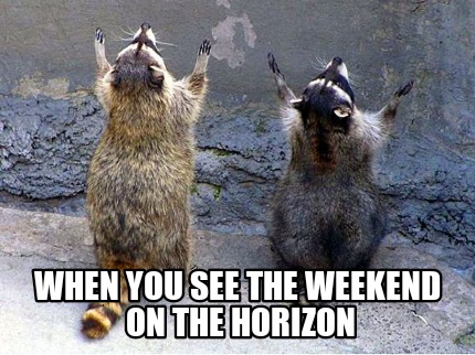 when-you-see-the-weekend-on-the-horizon