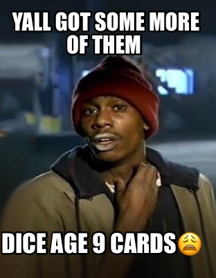 Meme Creator Funny Yall Got Some More Of Them Dice Age 9 Cards