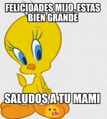 Meme Creator Funny Felicidades Mijo Estas Bien Grande Saludos A Tu