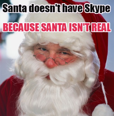 Meme Creator Funny Santa Doesn T Have Skype Because Santa Isn T Real Meme Generator At