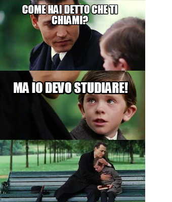 Meme Creator Funny Come Hai Detto Che Ti Chiami Ma Io Devo Studiare