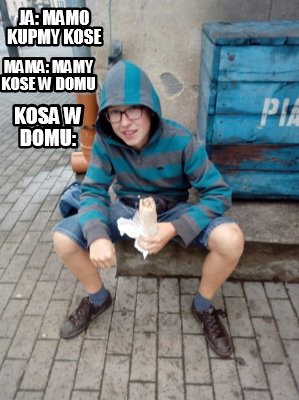 Meme Creator Funny JA MAMO KUPMY KOSE MAMA MAMY KOSE W DOMU KOSA W