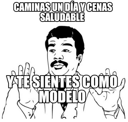 Meme Creator Funny Caminas un día y cenas saludable Y te sientes como