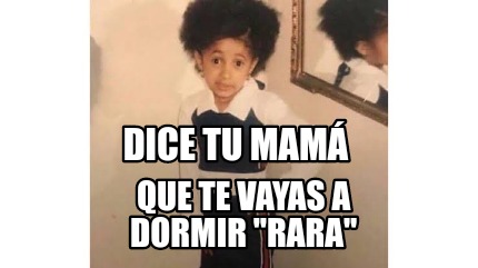 Meme Creator Funny dice tu mamá Que te vayas a dormir rara Meme