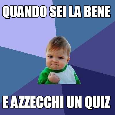 Meme Creator Funny Quando Sei La Bene E Azzecchi Un Quiz Meme