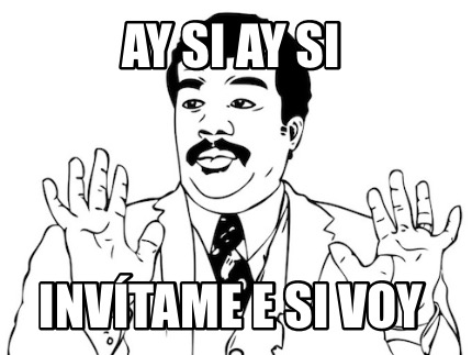 Meme Creator Funny Ay Si Ay Si Inv Tame E Si Voy Meme Generator At