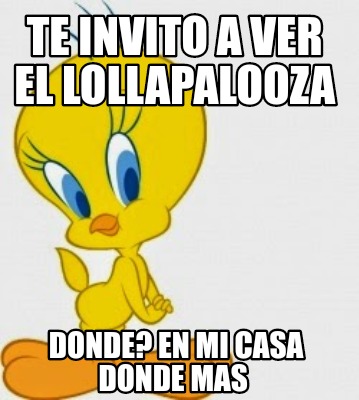 Meme Creator Funny Te Invito A Ver El Lollapalooza Donde En Mi Casa