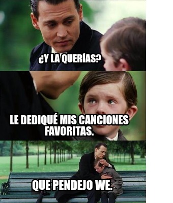 Meme Creator Funny Y La Quer As Le Dediqu Mis Canciones Favoritas